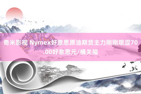   奇米影视 Nymex好意思原油期货主力刚刚艰涩70.00好意思元/桶关隘