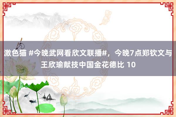   激色猫 #今晚武网看欣文联播#，今晚7点郑钦文与王欣瑜献技中国金花德比 10