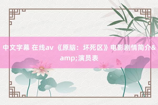   中文字幕 在线av 《原脑：坏死区》电影剧情简介&演员表