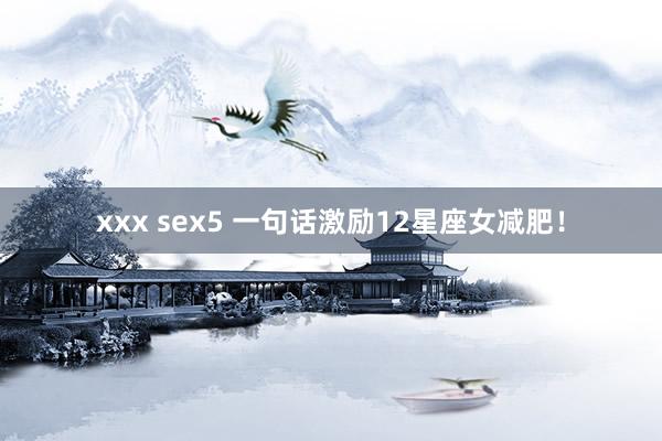   xxx sex5 一句话激励12星座女减肥！