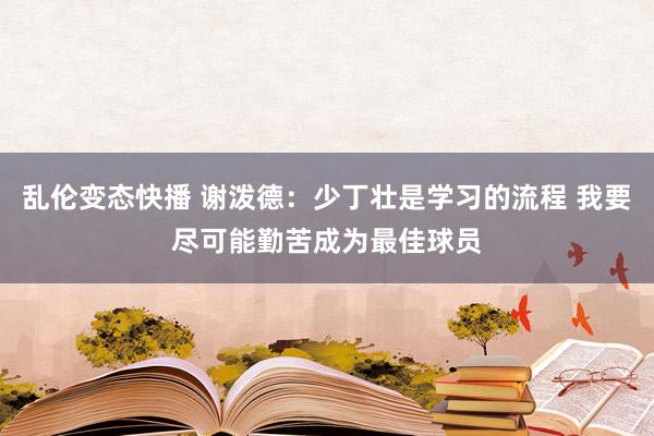   乱伦变态快播 谢泼德：少丁壮是学习的流程 我要尽可能勤苦成为最佳球员