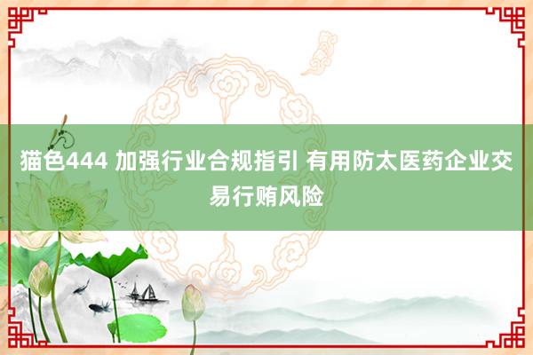   猫色444 加强行业合规指引 有用防太医药企业交易行贿风险