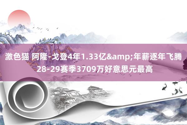   激色猫 阿隆-戈登4年1.33亿&年薪逐年飞腾 28-29赛季3709万好意思元最高