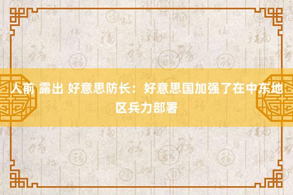 人前 露出 好意思防长：好意思国加强了在中东地区兵力部署