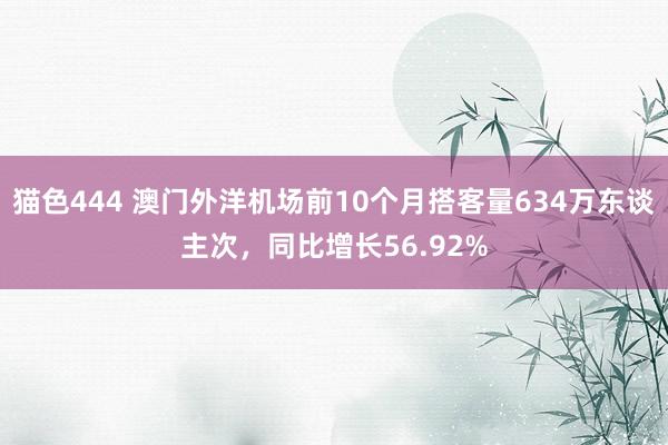   猫色444 澳门外洋机场前10个月搭客量634万东谈主次，同比增长56.92%