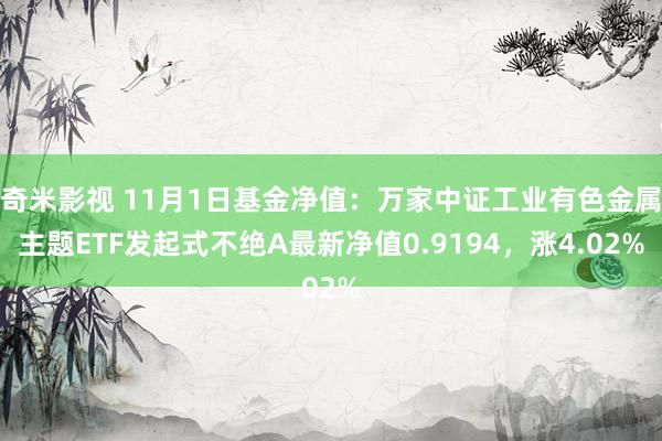 奇米影视 11月1日基金净值：万家中证工业有色金属主题ETF发起式不绝A最新净值0.9194，涨4.02%