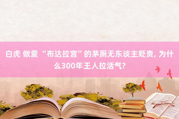   白虎 做爱 “布达拉宫”的茅厕无东谈主贬责, 为什么300年王人拉活气?