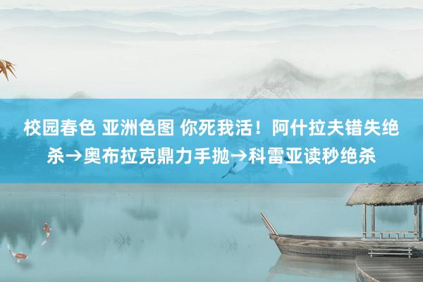   校园春色 亚洲色图 你死我活！阿什拉夫错失绝杀→奥布拉克鼎力手抛→科雷亚读秒绝杀