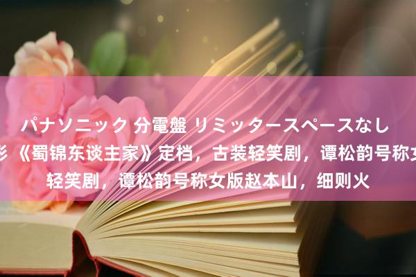   パナソニック 分電盤 リミッタースペースなし 露出・半埋込両用形 《蜀锦东谈主家》定档，古装轻笑剧，谭松韵号称女版赵本山，细则火