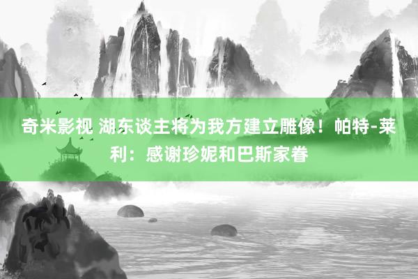 奇米影视 湖东谈主将为我方建立雕像！帕特-莱利：感谢珍妮和巴斯家眷