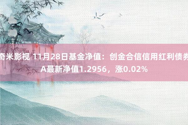 奇米影视 11月28日基金净值：创金合信信用红利债券A最新净值1.2956，涨0.02%