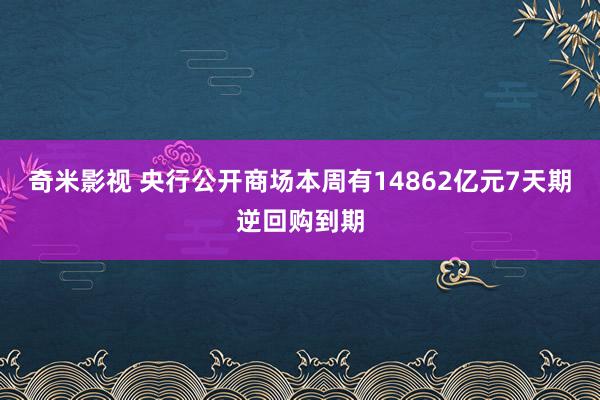 奇米影视 央行公开商场本周有14862亿元7天期逆回购到期