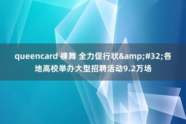   queencard 裸舞 全力促行状&#32;各地高校举办大型招聘活动9.2万场