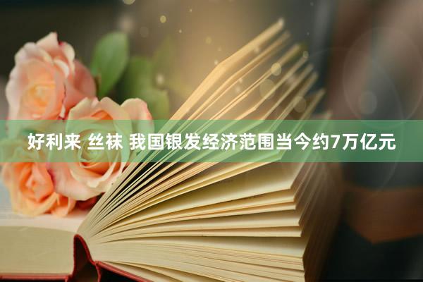 好利来 丝袜 我国银发经济范围当今约7万亿元