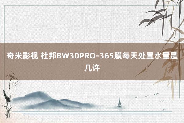 奇米影视 杜邦BW30PRO-365膜每天处置水量是几许