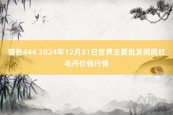 猫色444 2024年12月31日世界主要批发阛阓红毛丹价钱