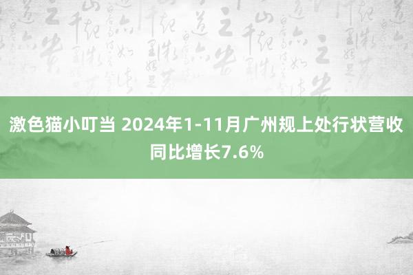 激色猫小叮当 2024年1-11月广州规上处行状营收同比增长