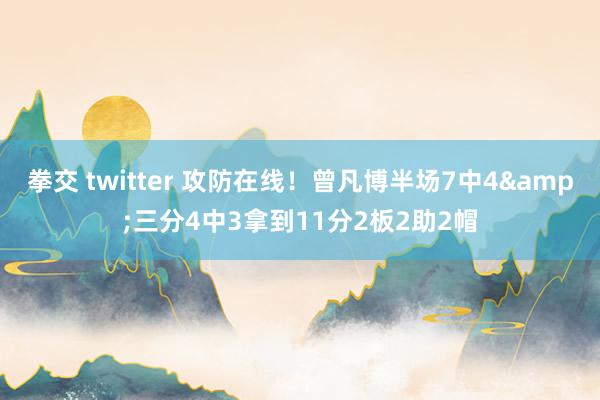 拳交 twitter 攻防在线！曾凡博半场7中4&三