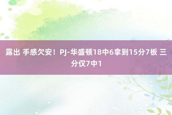 露出 手感欠安！PJ-华盛顿18中6拿到15分7板 三分仅7