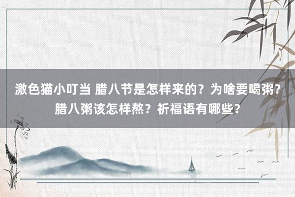 激色猫小叮当 腊八节是怎样来的？为啥要喝粥？腊八粥该怎样熬？