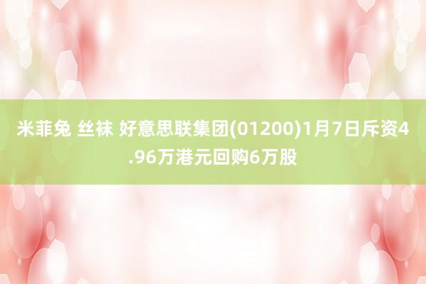 米菲兔 丝袜 好意思联集团(01200)1月7日斥资4.96