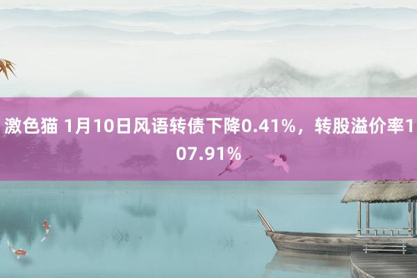 激色猫 1月10日风语转债下降0.41%，转股溢价率107.