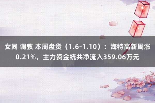 女同 调教 本周盘货（1.6-1.10）：海特高新周涨0.2