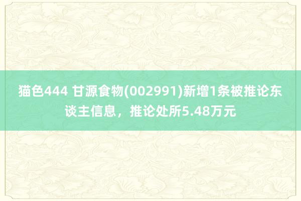 猫色444 甘源食物(002991)新增1条被推论东谈主信息，推论处所5.48万元