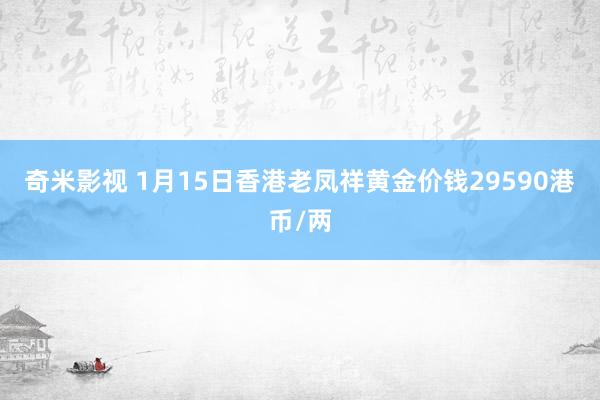 奇米影视 1月15日香港老凤祥黄金价钱29590港币/两