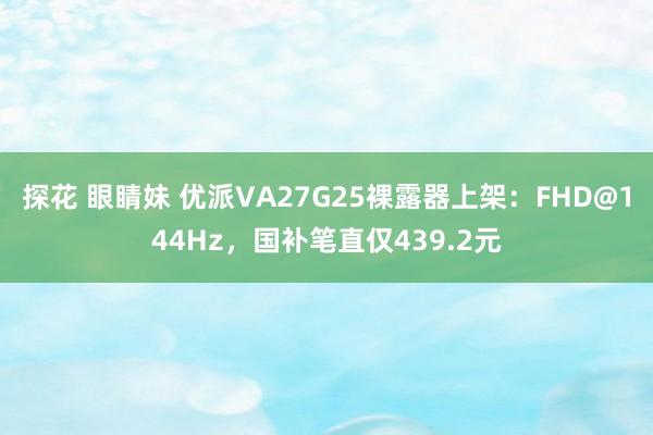 探花 眼睛妹 优派VA27G25裸露器上架：FHD@144H